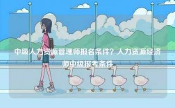 中級人力資源管理師報名條件？人力資源經濟師中級報考條件