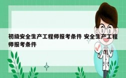 初級安全生產(chǎn)工程師報考條件 安全生產(chǎn)工程師報考條件