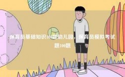 保育員基礎(chǔ)知識(shí)100題幼兒園，保育員模擬考試題100題