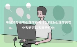 考研跨專業(yè)考心理學(xué)要考什么科目(心理學(xué)跨專業(yè)考研可以考哪些專業(yè))