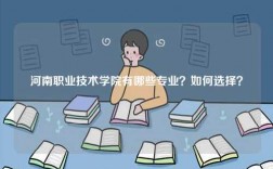 河南職業(yè)技術(shù)學院有哪些專業(yè)？如何選擇？