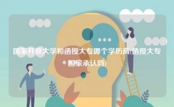 國家開放大學和函授大專哪個學歷高(函授大專國家承認嗎)