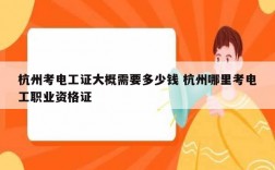 杭州考電工證大概需要多少錢 杭州哪里考電工職業(yè)資格證