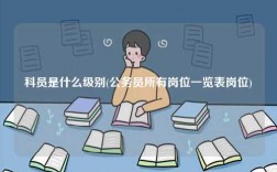 科員是什么級別(公務(wù)員所有崗位一覽表崗位)