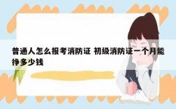 普通人怎么報(bào)考消防證 初級(jí)消防證一個(gè)月能掙多少錢