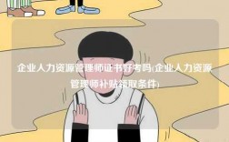 企業(yè)人力資源管理師證書好考嗎(企業(yè)人力資源管理師補(bǔ)貼領(lǐng)取條件)