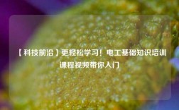 【科技前沿】更輕松學(xué)習(xí)！電工基礎(chǔ)知識(shí)培訓(xùn)課程視頻帶你入門