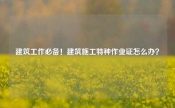 建筑工作必備！建筑施工特種作業(yè)證怎么辦？