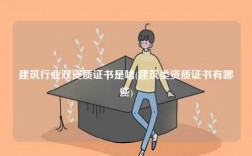 建筑行業(yè)雙資質(zhì)證書是啥(建筑類資質(zhì)證書有哪些)