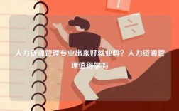 人力資源管理專業(yè)出來好就業(yè)嗎？人力資源管理值得學(xué)嗎