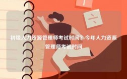 初級人力資源管理師考試時間？今年人力資源管理師考試時間