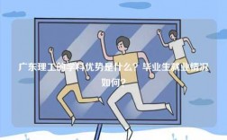 廣東理工的學科優勢是什么？畢業生就業情況如何？