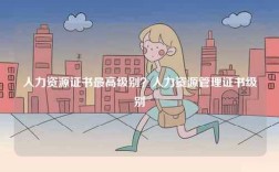 人力資源證書最高級別？人力資源管理證書級別
