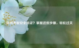 如何考取安全員證？掌握這些步驟，輕松過關(guān)