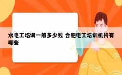 水電工培訓(xùn)一般多少錢 合肥電工培訓(xùn)機構(gòu)有哪些