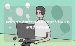自考專升本費(fèi)用大約需要多少錢(成人大學(xué)報(bào)名條件及收費(fèi)標(biāo)準(zhǔn))