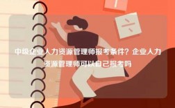 中級企業(yè)人力資源管理師報(bào)考條件？企業(yè)人力資源管理師可以自己報(bào)考嗎