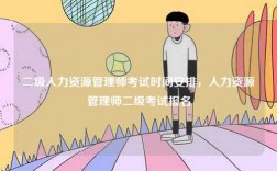 二級(jí)人力資源管理師考試時(shí)間安排，人力資源管理師二級(jí)考試報(bào)名
