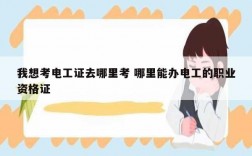 我想考電工證去哪里考 哪里能辦電工的職業(yè)資格證