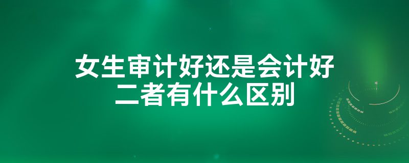 女生學審計好還是會計好？-圖1