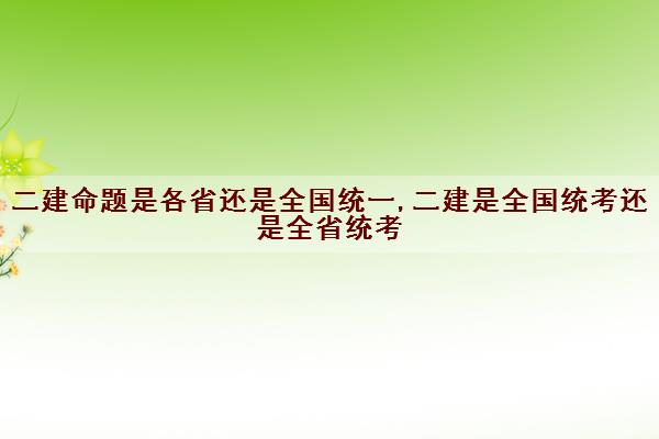 二建是全國統考還是全省統考-圖1