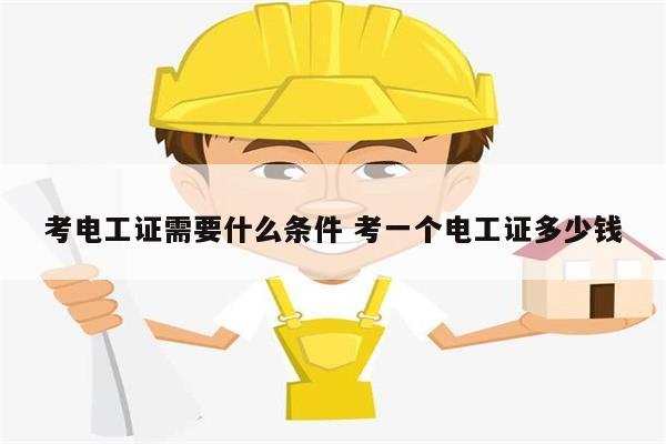 考電工證需要什么條件 考一個(gè)電工證多少錢-圖1