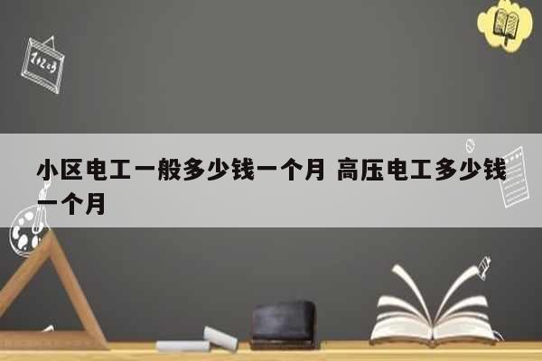 小區(qū)電工一般多少錢(qián)一個(gè)月 高壓電工多少錢(qián)一個(gè)月-圖1