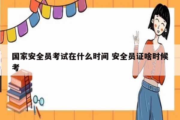 國(guó)家安全員考試在什么時(shí)間 安全員證啥時(shí)候考-圖1