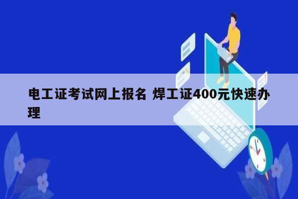 電工證考試網(wǎng)上報(bào)名 焊工證400元快速辦理-圖1
