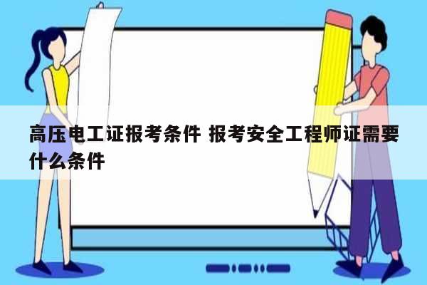 高壓電工證報(bào)考條件 報(bào)考安全工程師證需要什么條件-圖1