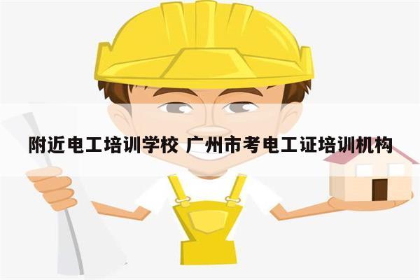 附近電工培訓(xùn)學(xué)校 廣州市考電工證培訓(xùn)機構(gòu)-圖1