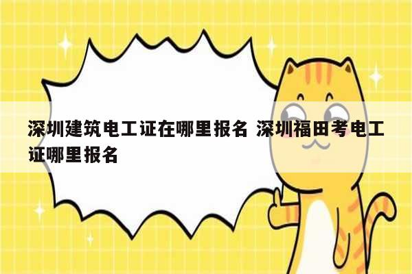 深圳建筑電工證在哪里報(bào)名 深圳福田考電工證哪里報(bào)名-圖1