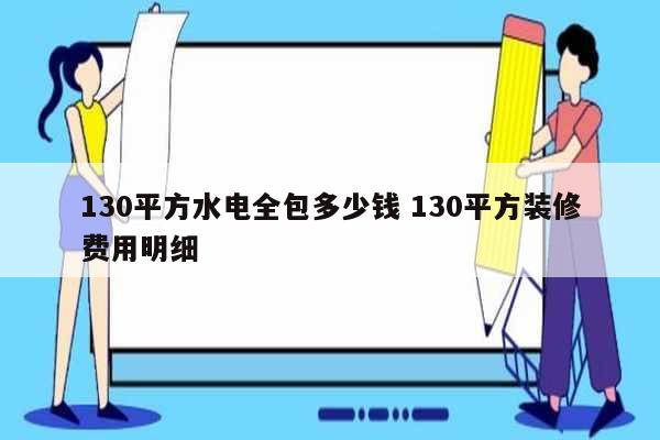 130平方水電全包多少錢 130平方裝修費(fèi)用明細(xì)-圖1