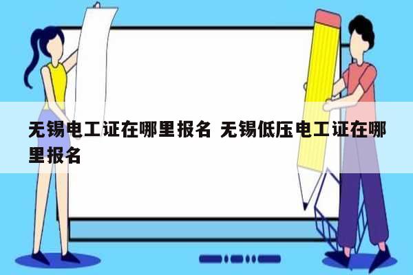 無(wú)錫電工證在哪里報(bào)名 無(wú)錫低壓電工證在哪里報(bào)名-圖1
