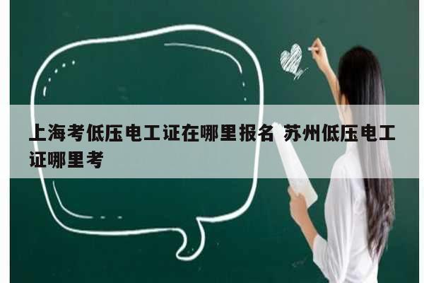 上?？嫉蛪弘姽ぷC在哪里報名 蘇州低壓電工證哪里考-圖1