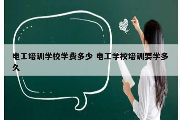 電工培訓(xùn)學(xué)校學(xué)費(fèi)多少 電工學(xué)校培訓(xùn)要學(xué)多久-圖1