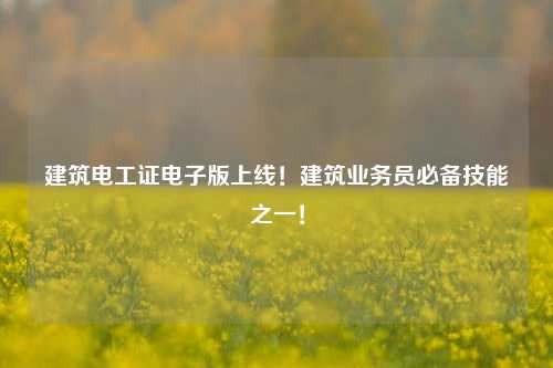 建筑電工證電子版上線！建筑業務員必備技能之一！-圖1