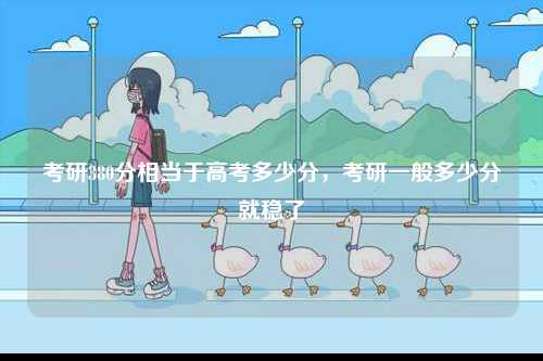 考研380分相當于高考多少分，考研一般多少分就穩了-圖1