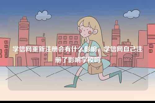 學(xué)信網(wǎng)重新注冊(cè)會(huì)有什么影響，學(xué)信網(wǎng)自己注冊(cè)了影響學(xué)校嗎-圖1