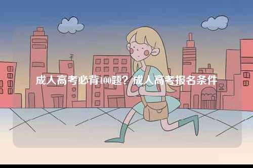成人高考必背100題？成人高考報(bào)名條件-圖1