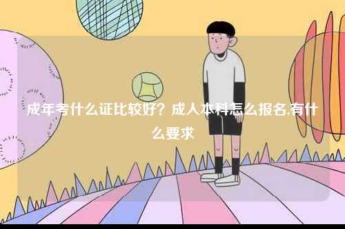 成年考什么證比較好？成人本科怎么報名,有什么要求-圖1