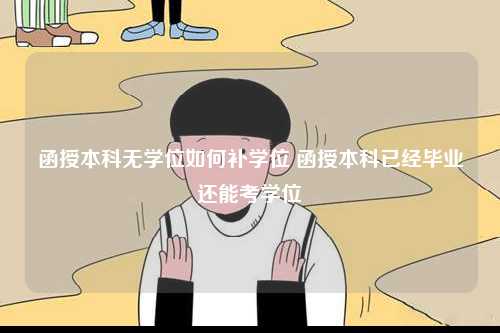 函授本科無學(xué)位如何補學(xué)位 函授本科已經(jīng)畢業(yè)還能考學(xué)位-圖1