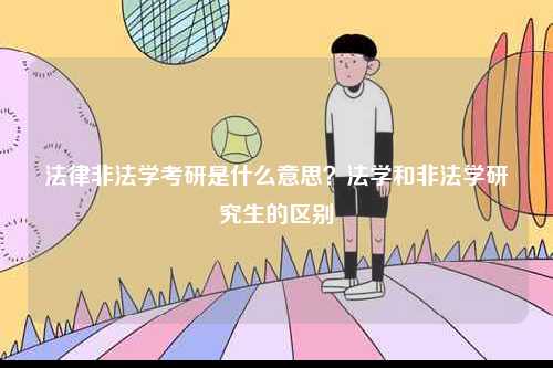 法律非法學考研是什么意思？法學和非法學研究生的區別-圖1