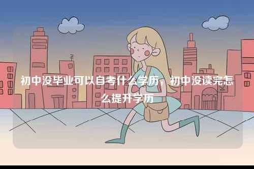 初中沒畢業(yè)可以自考什么學歷，初中沒讀完怎么提升學歷-圖1