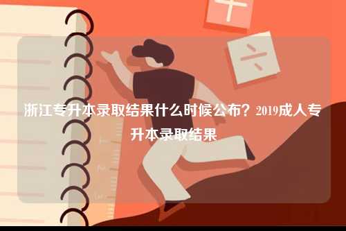 浙江專升本錄取結(jié)果什么時(shí)候公布？2019成人專升本錄取結(jié)果-圖1