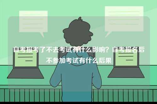 自考報考了不去考試有什么影響？自考報名后不參加考試有什么后果-圖1