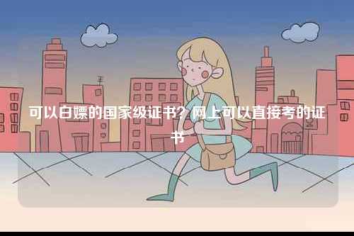可以白嫖的國(guó)家級(jí)證書(shū)？網(wǎng)上可以直接考的證書(shū)-圖1