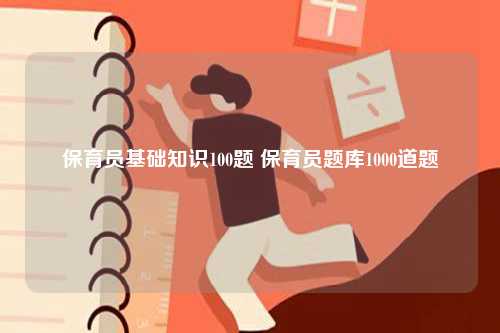 保育員基礎(chǔ)知識100題 保育員題庫1000道題-圖1