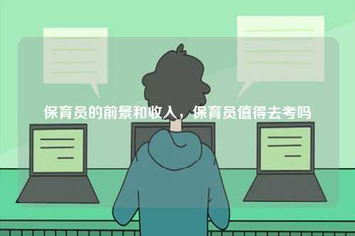 保育員的前景和收入，保育員值得去考嗎-圖1