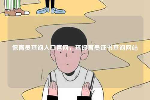 保育員查詢?nèi)肟诠倬W(wǎng)，查保育員證書查詢網(wǎng)站-圖1